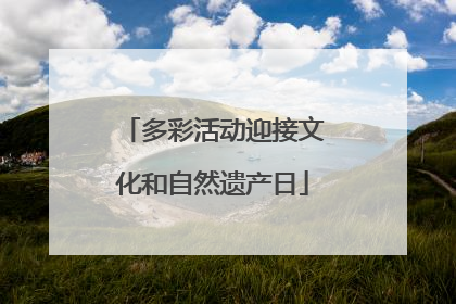 多彩活动迎接文化和自然遗产日