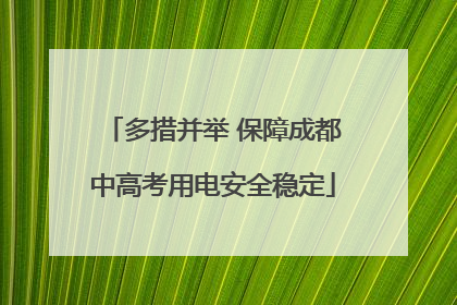 多措并举 保障成都中高考用电安全稳定