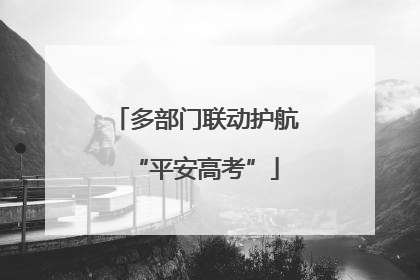 多部门联动护航“平安高考”