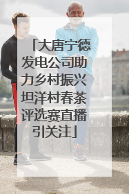 大唐宁德发电公司助力乡村振兴坦洋村春茶评选赛直播引关注