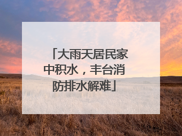 大雨天居民家中积水，丰台消防排水解难