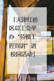 天津红桥区总工会举办“劳模工匠宣讲”进校园活动