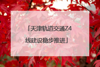 天津轨道交通Z4线建设稳步推进