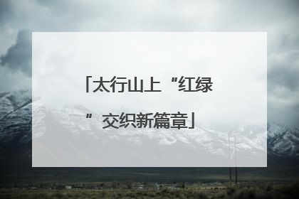 太行山上“红绿”交织新篇章