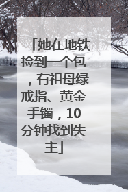 她在地铁捡到一个包，有祖母绿戒指、黄金手镯，10分钟找到失主