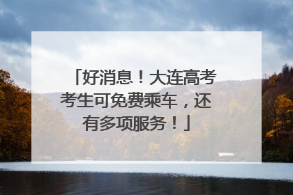 好消息！大连高考考生可免费乘车，还有多项服务！