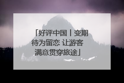 好评中国丨变期待为留恋 让游客满意贯穿旅途