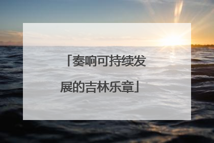 奏响可持续发展的吉林乐章