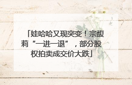娃哈哈又现突变！宗馥莉“一进一退”，部分股权拍卖成交价大跌