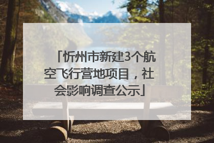 忻州市新建3个航空飞行营地项目，社会影响调查公示