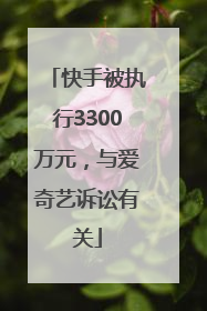 快手被执行3300万元，与爱奇艺诉讼有关