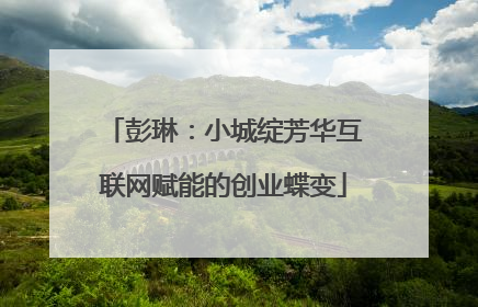 彭琳:小城绽芳华互联网赋能的创业蝶变