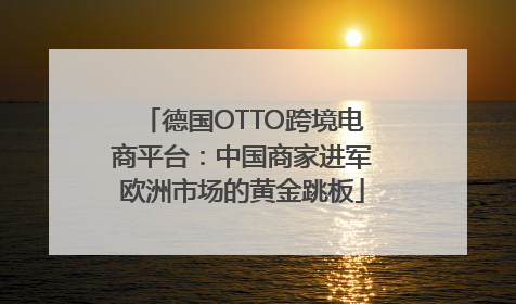 德国OTTO跨境电商平台：中国商家进军欧洲市场的黄金跳板