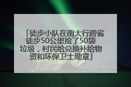 徒步小队在南太行跨省徒步50公里捡了50袋垃圾，村民给兑换补给物资和环保卫士勋章