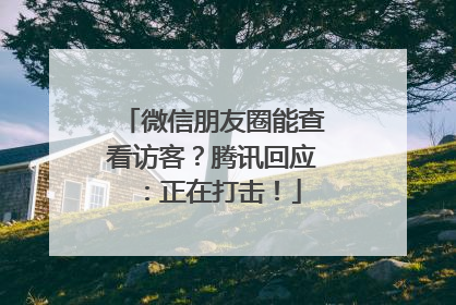微信朋友圈能查看访客？腾讯回应：正在打击！