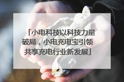 小电科技以科技力量破局，小电充电宝引领共享充电行业新发展