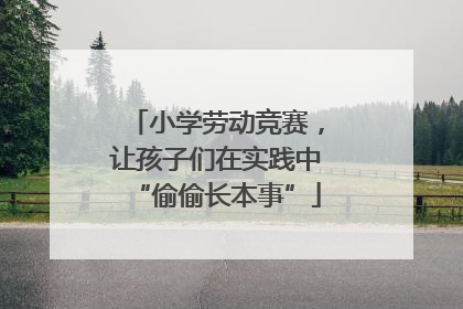 小学劳动竞赛，让孩子们在实践中“偷偷长本事”