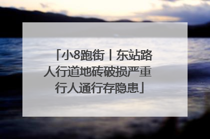 小8跑街丨东站路人行道地砖破损严重 行人通行存隐患