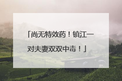 尚无特效药！镇江一对夫妻双双中毒！