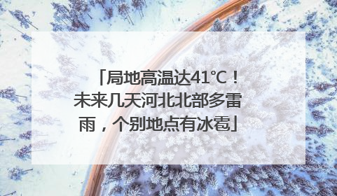 局地高温达41℃！未来几天河北北部多雷雨，个别地点有冰雹