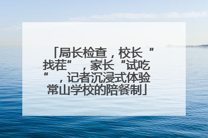 局长检查，校长“找茬”，家长“试吃”，记者沉浸式体验常山学校的陪餐制