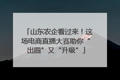 山东农企看过来！这场电商直播大赛助你“出圈”又“升级”