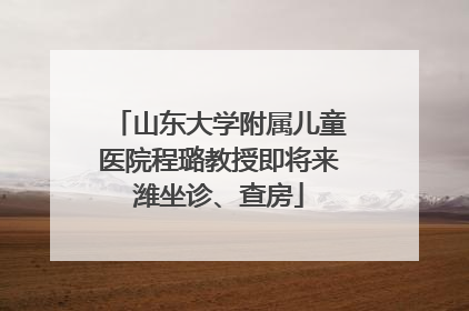 山东大学附属儿童医院程璐教授即将来潍坐诊、查房
