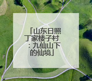 山东日照丁家楼子村：九仙山下的仙境