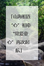 山海相连“心”相牵 “常爱童心”再次起航