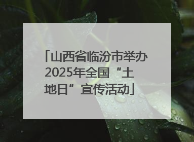 山西省临汾市举办2025年全国“土地日”宣传活动