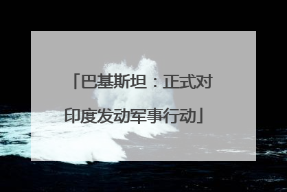 巴基斯坦：正式对印度发动军事行动