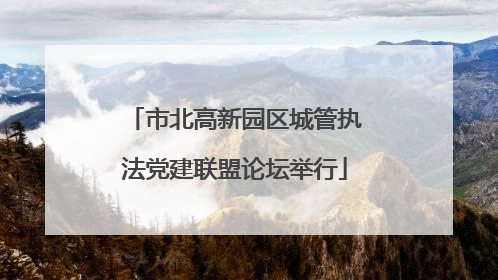 市北高新园区城管执法党建联盟论坛举行