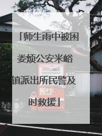 师生雨中被困 娄烦公安米峪镇派出所民警及时救援