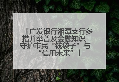 广发银行湘潭支行多措并举普及金融知识 守护市民“钱袋子”与“信用未来”