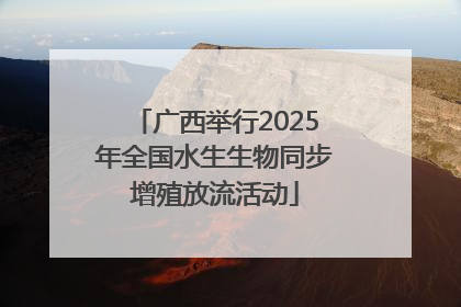 广西举行2025年全国水生生物同步增殖放流活动