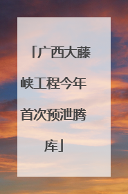 广西大藤峡工程今年首次预泄腾库