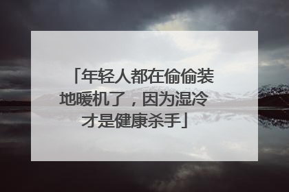 年轻人都在偷偷装地暖机了，因为湿冷才是健康杀手
