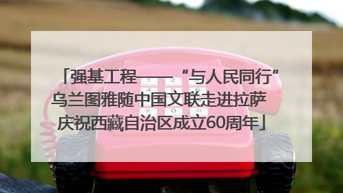 强基工程——“与人民同行”乌兰图雅随中国文联走进拉萨 庆祝西藏自治区成立60周年