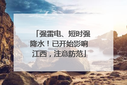 强雷电、短时强降水！已开始影响江西，注意防范