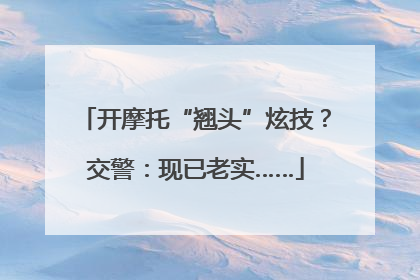 开摩托“翘头”炫技？交警：现已老实……