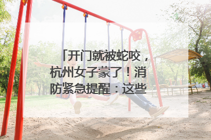 开门就被蛇咬，杭州女子蒙了！消防紧急提醒：这些方法都不靠谱！