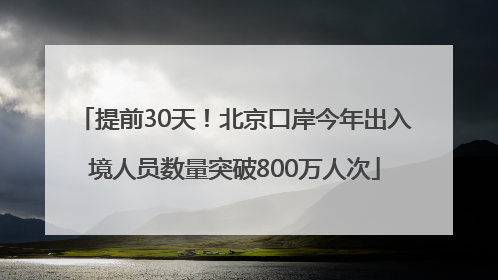 提前30天！北京口岸今年出入境人员数量突破800万人次
