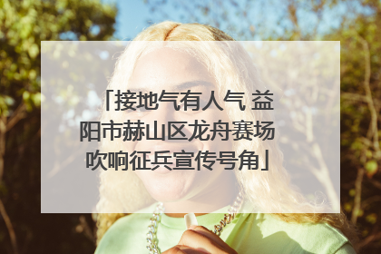 接地气有人气 益阳市赫山区龙舟赛场吹响征兵宣传号角