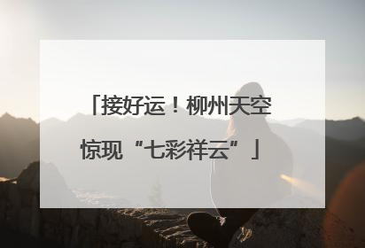 接好运！柳州天空惊现“七彩祥云”