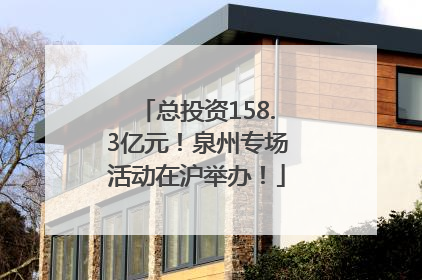 总投资158.3亿元！泉州专场活动在沪举办！
