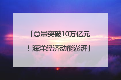 总量突破10万亿元！海洋经济动能澎湃