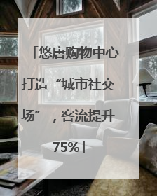 悠唐购物中心打造“城市社交场”，客流提升75%