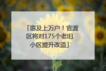 惠及上万户！官渡区将对175个老旧小区提升改造