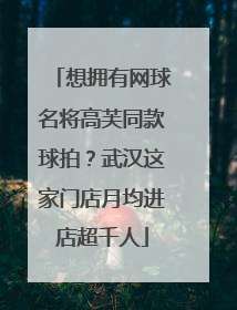 想拥有网球名将高芙同款球拍？武汉这家门店月均进店超千人