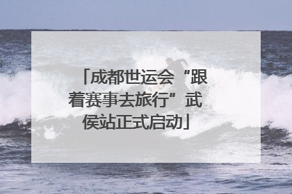 成都世运会“跟着赛事去旅行”武侯站正式启动